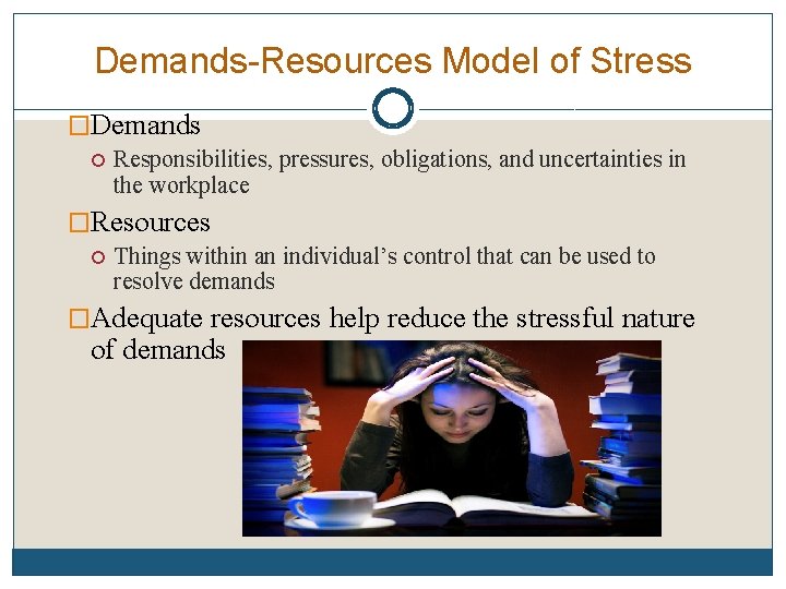 Demands-Resources Model of Stress �Demands Responsibilities, pressures, obligations, and uncertainties in the workplace �Resources