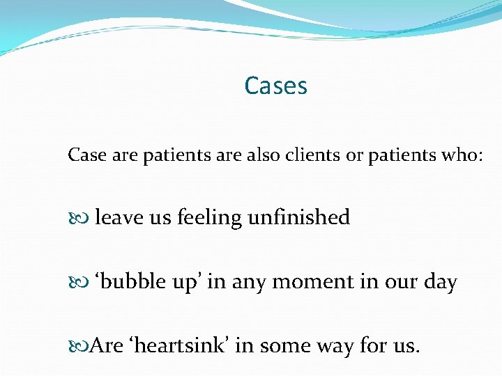 Cases Case are patients are also clients or patients who: leave us feeling unfinished