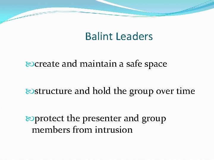 Balint Leaders create and maintain a safe space structure and hold the group over