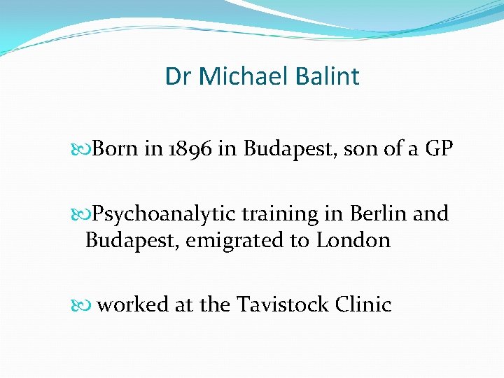 Dr Michael Balint Born in 1896 in Budapest, son of a GP Psychoanalytic training