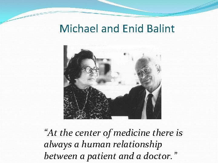 Michael and Enid Balint “At the center of medicine there is always a human