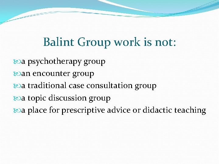 Balint Group work is not: a psychotherapy group an encounter group a traditional case