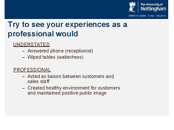 Try to see your experiences as a professional would UNDERSTATED – Answered phone (receptionist)