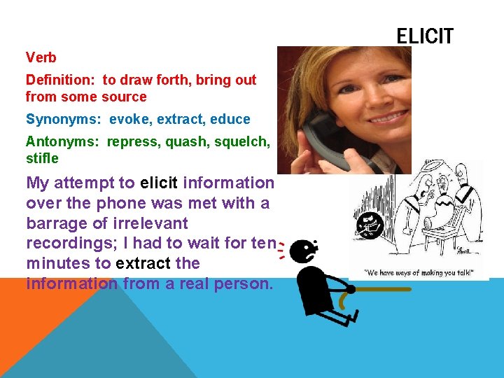 ELICIT Verb Definition: to draw forth, bring out from some source Synonyms: evoke, extract,