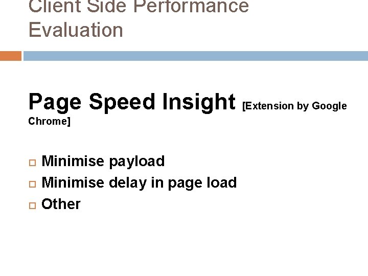 Client Side Performance Evaluation Page Speed Insight [Extension by Google Chrome] Minimise payload Minimise