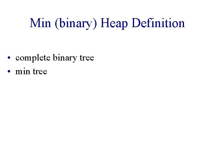 Min (binary) Heap Definition • complete binary tree • min tree 