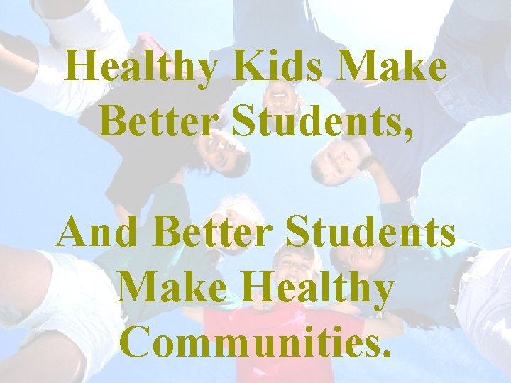 Healthy Kids Make Better Students, And Better Students Make Healthy Communities. 