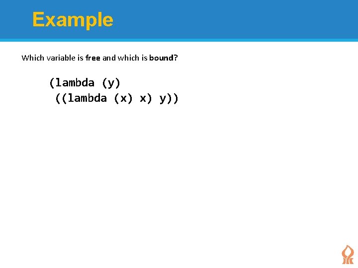 Example Which variable is free and which is bound? (lambda (y) ((lambda (x) x)