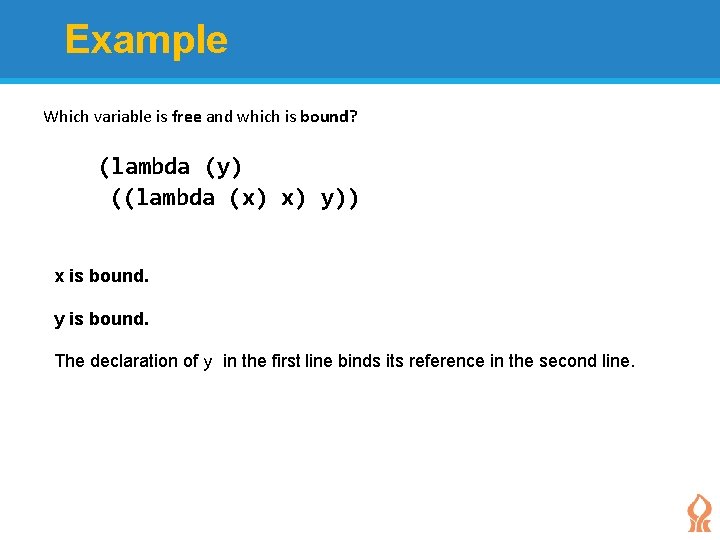 Example Which variable is free and which is bound? (lambda (y) ((lambda (x) x)