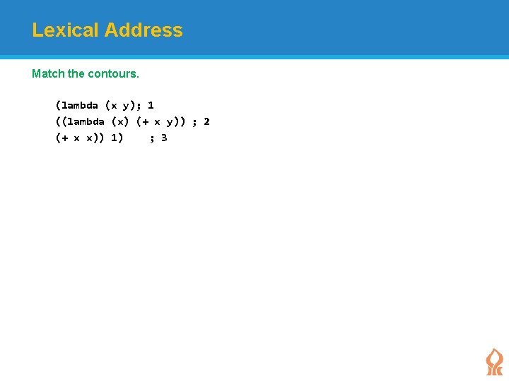 Lexical Address Match the contours. (lambda (x y); 1 ((lambda (x) (+ x y))