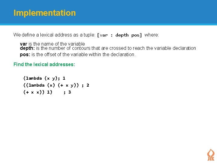 Implementation We define a lexical address as a tuple: [var : depth pos] where:
