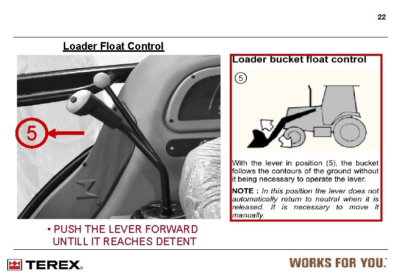 22 Loader Float Control 5 • PUSH THE LEVER FORWARD UNTILL IT REACHES DETENT