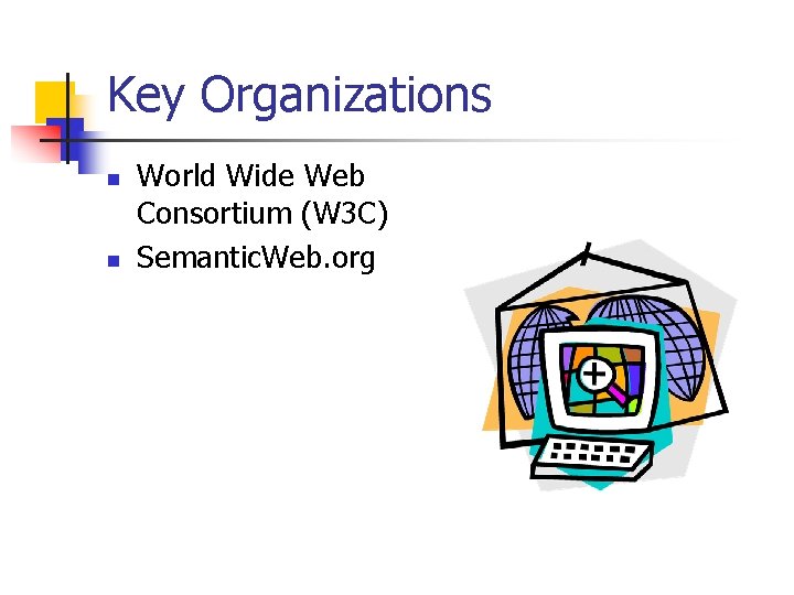 Key Organizations n n World Wide Web Consortium (W 3 C) Semantic. Web. org