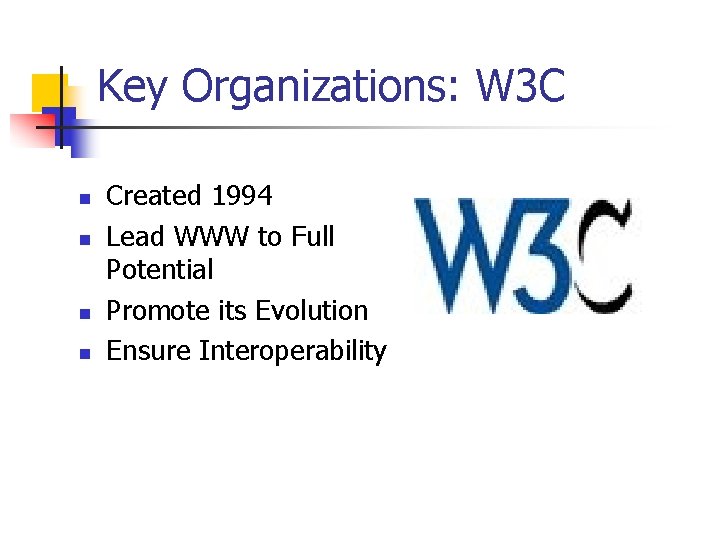 Key Organizations: W 3 C n n Created 1994 Lead WWW to Full Potential