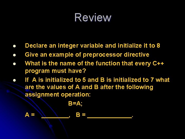 Review l l Declare an integer variable and initialize it to 8 Give an
