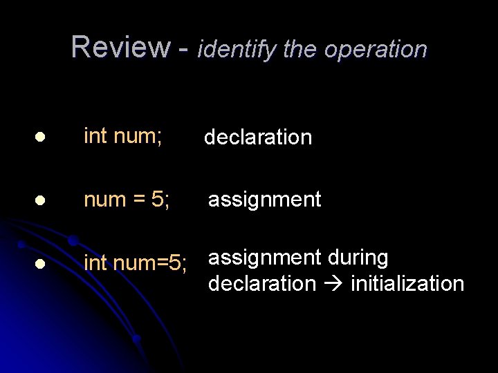 Review - identify the operation l int num; declaration l num = 5; assignment