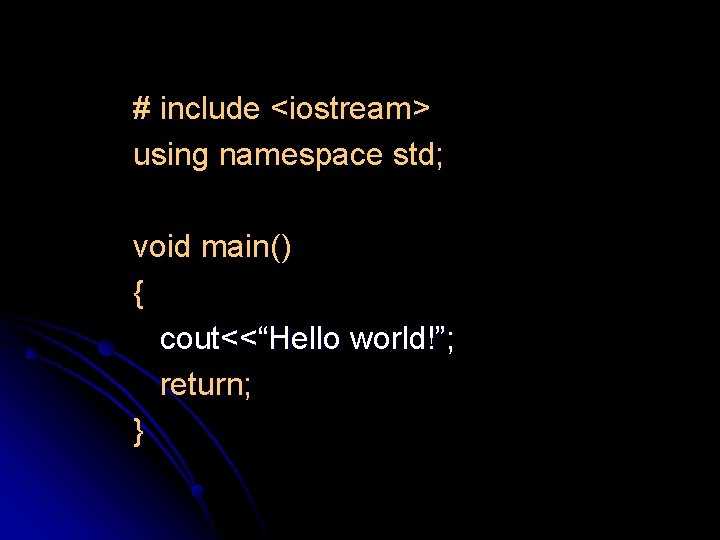 # include <iostream> using namespace std; void main() { cout<<“Hello world!”; return; } 