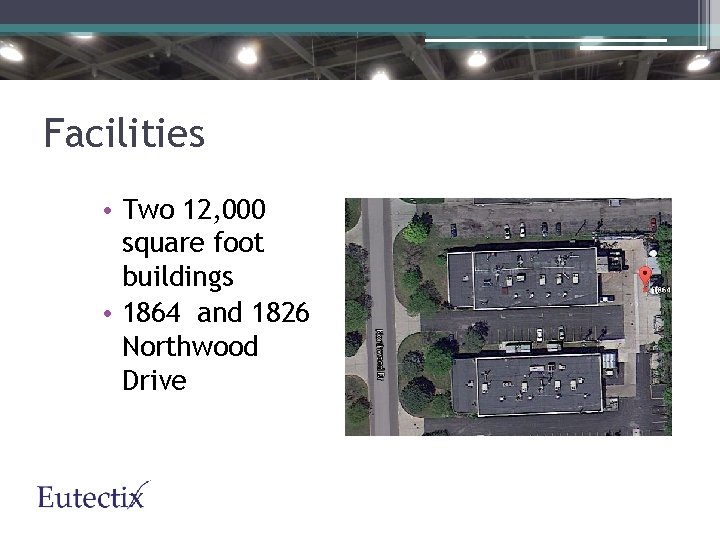 Facilities • Two 12, 000 square foot buildings • 1864 and 1826 Northwood Drive