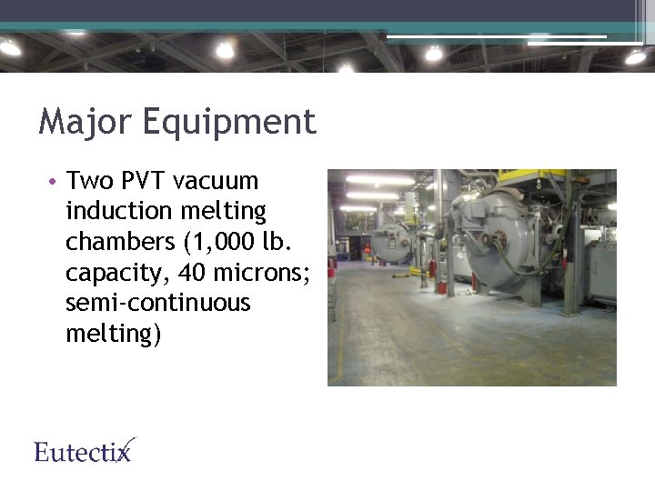 Major Equipment • Two PVT vacuum induction melting chambers (1, 000 lb. capacity, 40