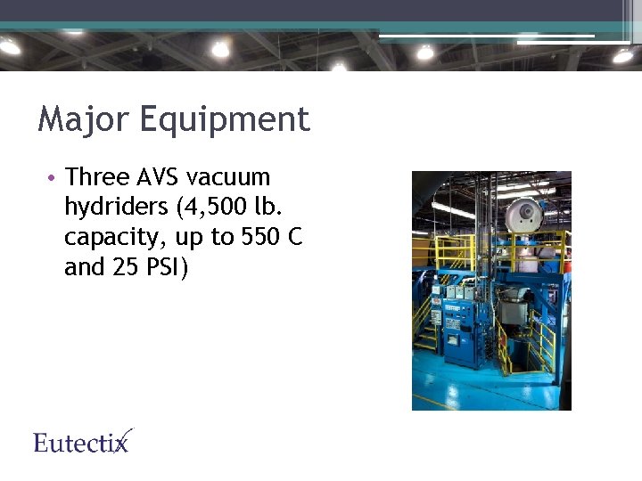 Major Equipment • Three AVS vacuum hydriders (4, 500 lb. capacity, up to 550