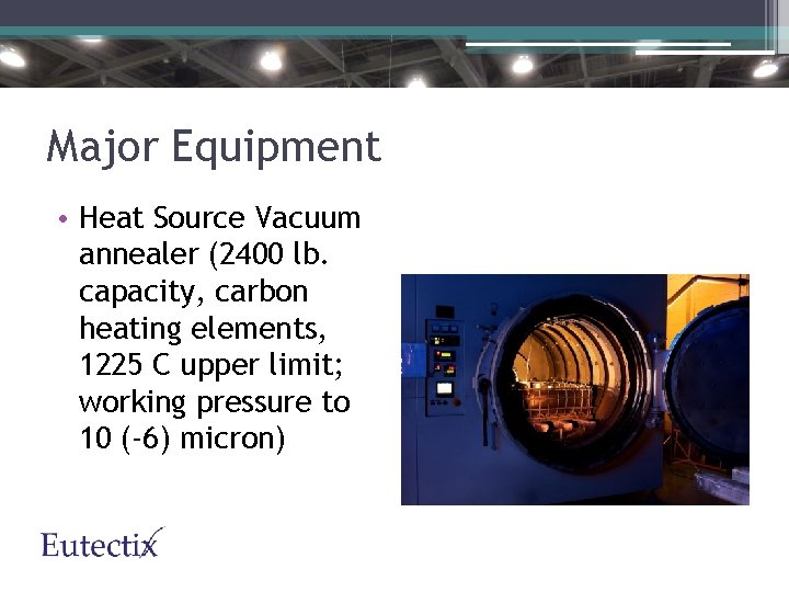 Major Equipment • Heat Source Vacuum annealer (2400 lb. capacity, carbon heating elements, 1225