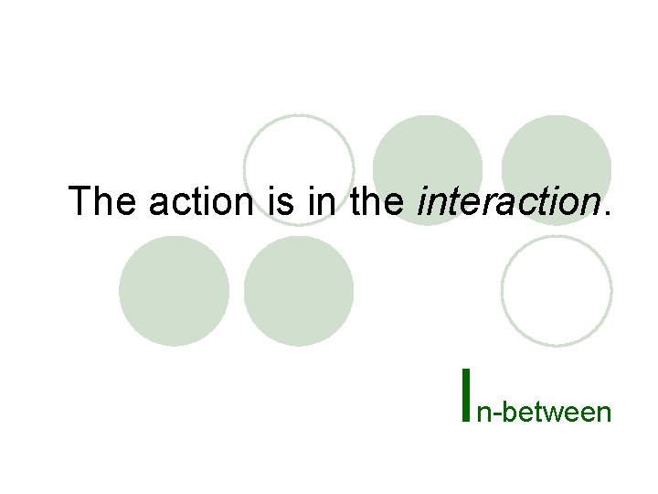 The action is in the interaction. I n-between 