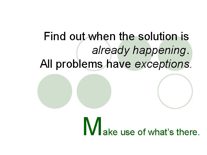 Find out when the solution is already happening. All problems have exceptions. M ake