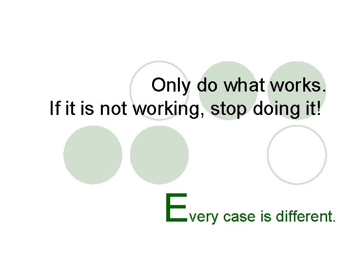 Only do what works. If it is not working, stop doing it! E very