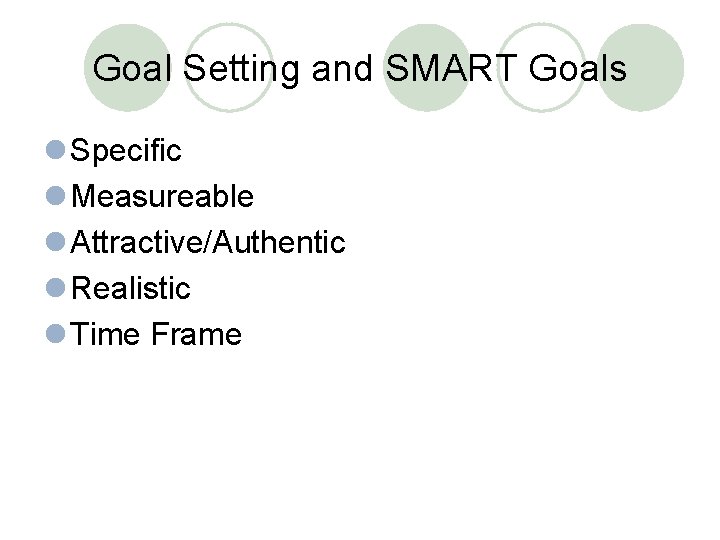 Goal Setting and SMART Goals l Specific l Measureable l Attractive/Authentic l Realistic l