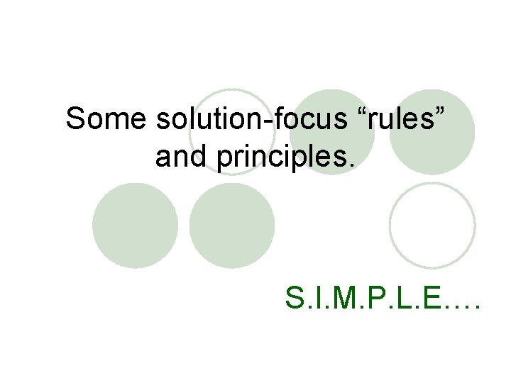 Some solution-focus “rules” and principles. S. I. M. P. L. E…. 