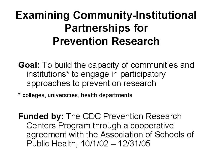 Examining Community-Institutional Partnerships for Prevention Research Goal: To build the capacity of communities and