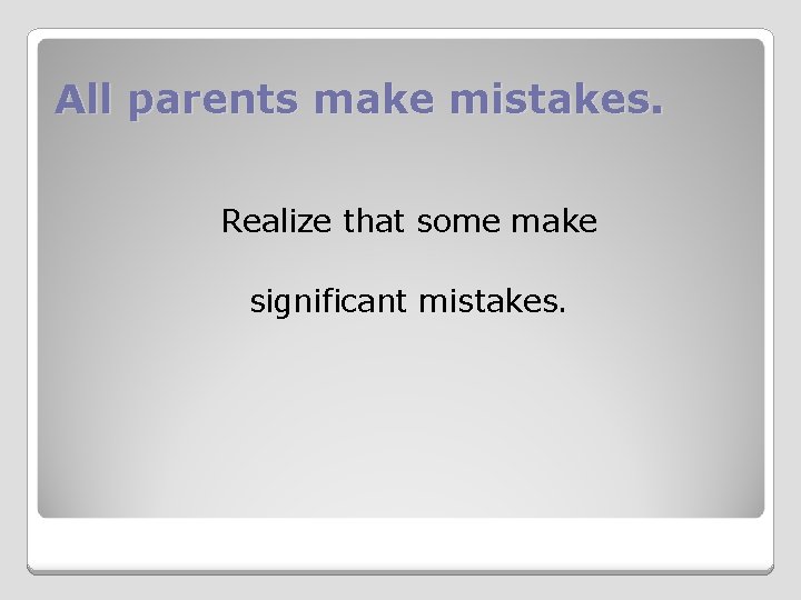 All parents make mistakes. Realize that some make significant mistakes. 