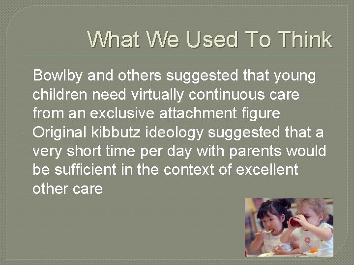 What We Used To Think Bowlby and others suggested that young children need virtually