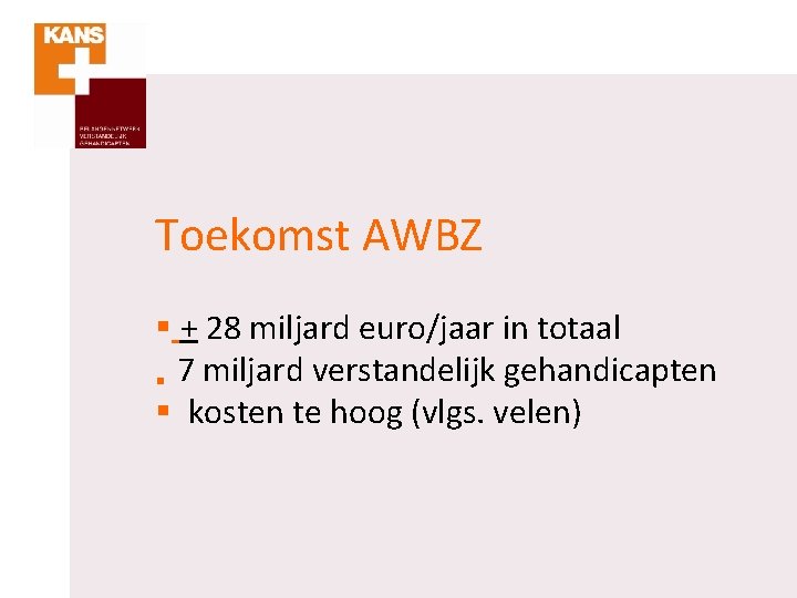 Toekomst AWBZ § + 28 miljard euro/jaar in totaal § 7 miljard verstandelijk gehandicapten