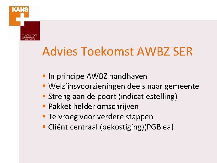 Advies Toekomst AWBZ SER § In principe AWBZ handhaven § Welzijnsvoorzieningen deels naar gemeente