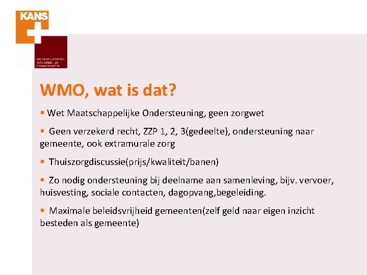 WMO, wat is dat? § Wet Maatschappelijke Ondersteuning, geen zorgwet § Geen verzekerd recht,