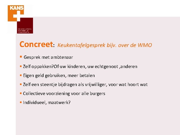 Concreet: Keukentafelgesprek bijv. over de WMO § Gesprek met ambtenaar § Zelf oppakken? Of