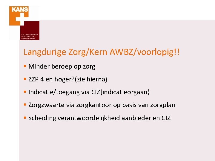 Langdurige Zorg/Kern AWBZ/voorlopig!! § Minder beroep op zorg § ZZP 4 en hoger? (zie