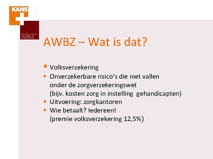 AWBZ – Wat is dat? § Volksverzekering § Onverzekerbare risico’s die niet vallen onder