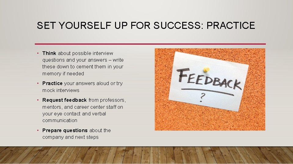 SET YOURSELF UP FOR SUCCESS: PRACTICE • Think about possible interview questions and your