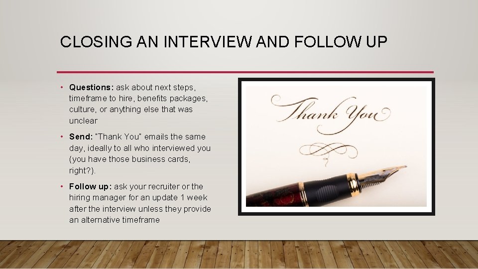 CLOSING AN INTERVIEW AND FOLLOW UP • Questions: ask about next steps, timeframe to