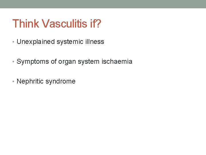 Think Vasculitis if? • Unexplained systemic illness • Symptoms of organ system ischaemia •