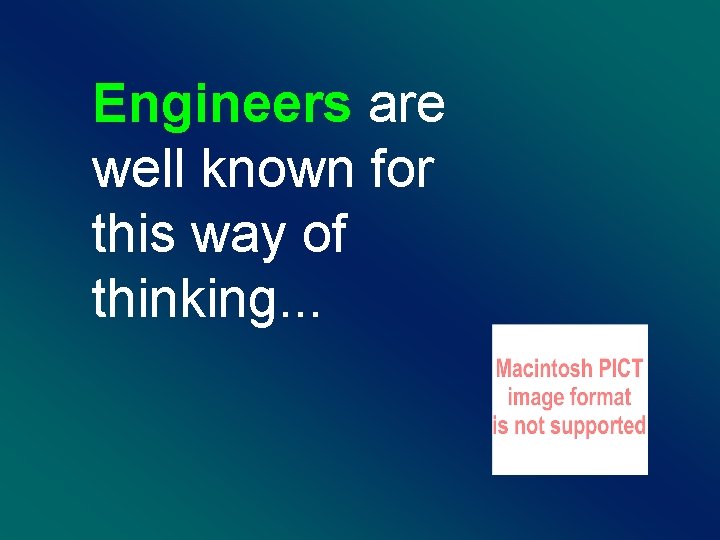 Engineers are well known for this way of thinking. . . 