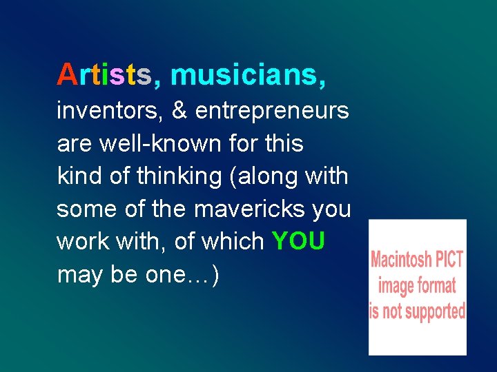 Artists, musicians, inventors, & entrepreneurs are well-known for this kind of thinking (along with
