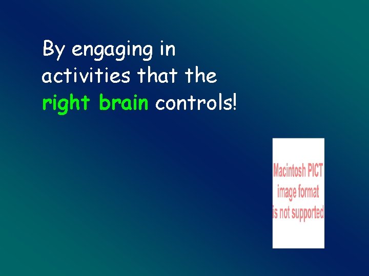 By engaging in activities that the right brain controls! 