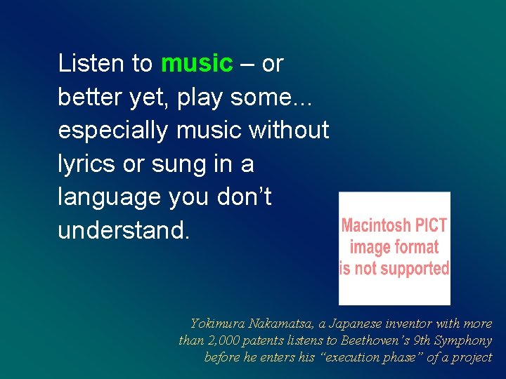 Listen to music – or better yet, play some. . . especially music without