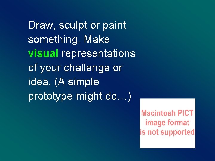 Draw, sculpt or paint something. Make visual representations of your challenge or idea. (A