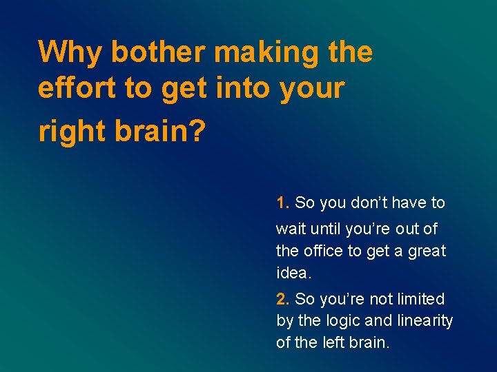 Why bother making the effort to get into your right brain? 1. So you