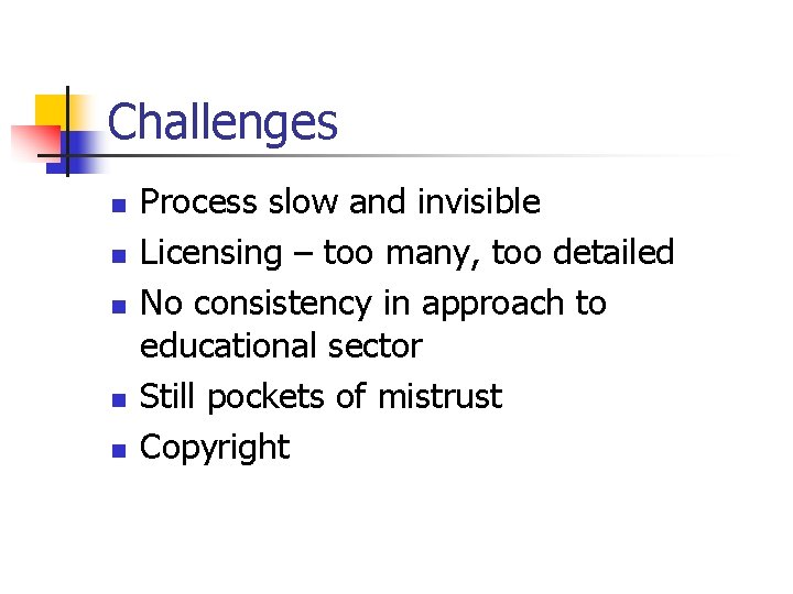 Challenges n n n Process slow and invisible Licensing – too many, too detailed