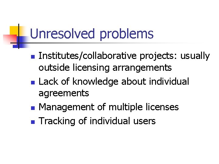 Unresolved problems n n Institutes/collaborative projects: usually outside licensing arrangements Lack of knowledge about